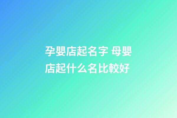 孕嬰店起名字 母嬰店起什么名比較好-第1張-店鋪起名-玄機派